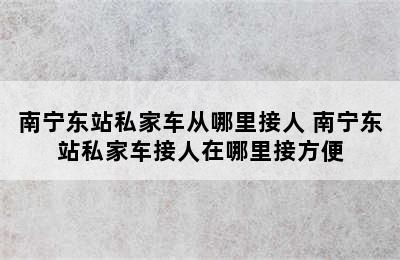 南宁东站私家车从哪里接人 南宁东站私家车接人在哪里接方便